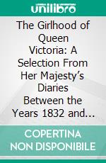 The Girlhood of Queen Victoria: A Selection From Her Majesty’s Diaries Between the Years 1832 and 1840. E-book. Formato PDF ebook di Queen Victoria