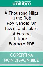 A Thousand Miles in the Rob Roy Canoe: On Rivers and Lakes of Europe. E-book. Formato PDF ebook