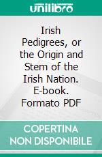 Irish Pedigrees, or the Origin and Stem of the Irish Nation. E-book. Formato PDF ebook