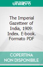 The Imperial Gazetteer of India, 1909: Index. E-book. Formato PDF ebook di Great Britain India Office