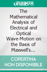 The Mathematical Analysis of Electrical and Optical Wave-Motion on the Basis of Maxwell's Equations. E-book. Formato PDF ebook