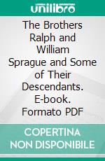 The Brothers Ralph and William Sprague and Some of Their Descendants. E-book. Formato PDF ebook