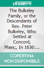 The Bulkeley Family, or the Descendants of Rev. Peter Bulkeley, Who Settled at Concord, Mass;, In 1636: Compiled at the Request of Joseph E. Bulkeley. E-book. Formato PDF ebook