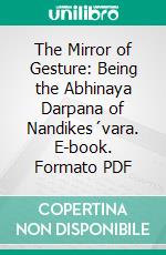 The Mirror of Gesture: Being the Abhinaya Darpana of Nandikes´vara. E-book. Formato PDF ebook