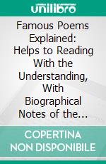 Famous Poems Explained: Helps to Reading With the Understanding, With Biographical Notes of the Authors Represented. E-book. Formato PDF ebook