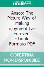 Ansco: The Picture Way of Making Enjoyment Last Forever. E-book. Formato PDF ebook