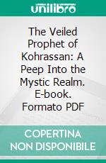The Veiled Prophet of Kohrassan: A Peep Into the Mystic Realm. E-book. Formato PDF ebook
