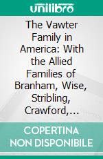 The Vawter Family in America: With the Allied Families of Branham, Wise, Stribling, Crawford, Lewis, Glover, Moncrief. E-book. Formato PDF ebook di Grace Vawter Bicknell