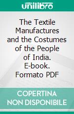 The Textile Manufactures and the Costumes of the People of India. E-book. Formato PDF ebook