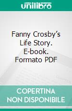 Fanny Crosby’s Life Story. E-book. Formato PDF ebook