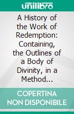 A History of the Work of Redemption: Containing, the Outlines of a Body of Divinity, in a Method Entirely New. E-book. Formato PDF ebook di Jonathan Edwards