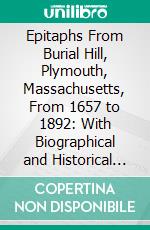 Epitaphs From Burial Hill, Plymouth, Massachusetts, From 1657 to 1892: With Biographical and Historical Notes. E-book. Formato PDF