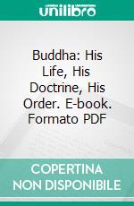 Buddha: His Life, His Doctrine, His Order. E-book. Formato PDF ebook di Hermann Oldenberg