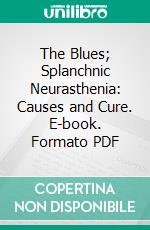 The Blues; Splanchnic Neurasthenia: Causes and Cure. E-book. Formato PDF ebook di Albert Abrams