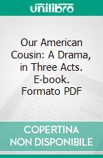 Our American Cousin: A Drama, in Three Acts. E-book. Formato PDF ebook