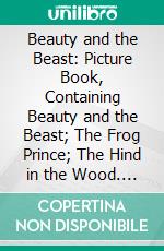 Beauty and the Beast: Picture Book, Containing Beauty and the Beast; The Frog Prince; The Hind in the Wood. E-book. Formato PDF ebook