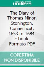 The Diary of Thomas Minor, Stonington, Connecticut, 1653 to 1684. E-book. Formato PDF ebook di Thomas Minor