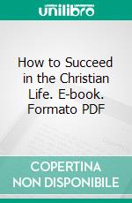 How to Succeed in the Christian Life. E-book. Formato PDF ebook