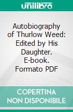 Autobiography of Thurlow Weed: Edited by His Daughter. E-book. Formato PDF ebook di Thurlow Weed