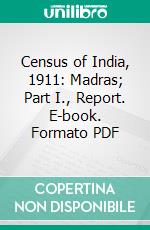 Census of India, 1911: Madras; Part I., Report. E-book. Formato PDF ebook