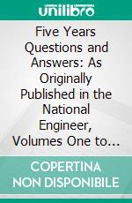 Five Years Questions and Answers: As Originally Published in the National Engineer, Volumes One to Five Inclusive. E-book. Formato PDF ebook