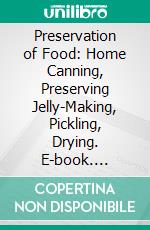 Preservation of Food: Home Canning, Preserving Jelly-Making, Pickling, Drying. E-book. Formato PDF ebook