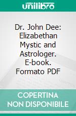 Dr. John Dee: Elizabethan Mystic and Astrologer. E-book. Formato PDF ebook