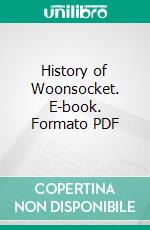 History of Woonsocket. E-book. Formato PDF ebook