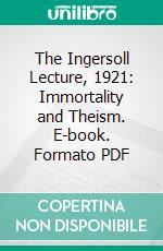 The Ingersoll Lecture, 1921: Immortality and Theism. E-book. Formato PDF ebook di William Wallace Fenn