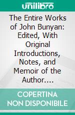 The Entire Works of John Bunyan: Edited, With Original Introductions, Notes, and Memoir of the Author. E-book. Formato PDF ebook