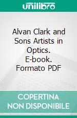Alvan Clark and Sons Artists in Optics. E-book. Formato PDF ebook
