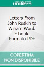 Letters From John Ruskin to William Ward. E-book. Formato PDF ebook di John Ruskin