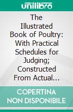 The Illustrated Book of Poultry: With Practical Schedules for Judging; Constructed From Actual Analysis of the Best Modern Decisions. E-book. Formato PDF ebook di Lewis Wright