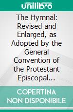 The Hymnal: Revised and Enlarged, as Adopted by the General Convention of the Protestant Episcopal Church in the United States of America in the Year of Our Lord 1892. E-book. Formato PDF ebook