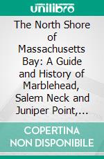 The North Shore of Massachusetts Bay: A Guide and History of Marblehead, Salem Neck and Juniper Point, Beverly, and Cape Ann. E-book. Formato PDF