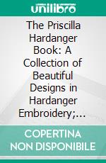 The Priscilla Hardanger Book: A Collection of Beautiful Designs in Hardanger Embroidery; With Lessons and Stitches. E-book. Formato PDF