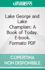 Lake George and Lake Champlain: A Book of Today. E-book. Formato PDF ebook