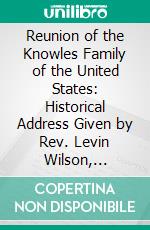 Reunion of the Knowles Family of the United States: Historical Address Given by Rev. Levin Wilson, September 24, 1896, at the Knowles Reunion, Near Mounts, Gibson County, Indiana. E-book. Formato PDF ebook di Levin Wilson