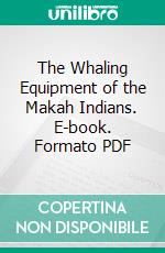 The Whaling Equipment of the Makah Indians. E-book. Formato PDF ebook