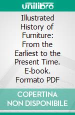 Illustrated History of Furniture: From the Earliest to the Present Time. E-book. Formato PDF ebook di Frederick Litchfield