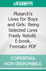 Plutarch’s Lives for Boys and Girls: Being Selected Lives Freely Retold. E-book. Formato PDF ebook