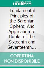 Fundamental Principles of the Baronian Ciphers: And Application to Books of the Sixteenth and Seventeenth Centuries. E-book. Formato PDF ebook