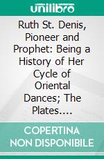 Ruth St. Denis, Pioneer and Prophet: Being a History of Her Cycle of Oriental Dances; The Plates. E-book. Formato PDF ebook