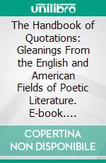 The Handbook of Quotations: Gleanings From the English and American Fields of Poetic Literature. E-book. Formato PDF ebook di Edith Bertha Ordway