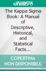 The Kappa Sigma Book: A Manual of Descriptive, Historical, and Statistical Facts Concerning the Kappa Sigma Fraternity. E-book. Formato PDF ebook