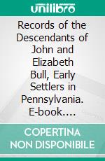 Records of the Descendants of John and Elizabeth Bull, Early Settlers in Pennsylvania. E-book. Formato PDF ebook