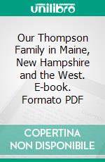 Our Thompson Family in Maine, New Hampshire and the West. E-book. Formato PDF