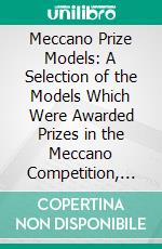 Meccano Prize Models: A Selection of the Models Which Were Awarded Prizes in the Meccano Competition, 1914-15. E-book. Formato PDF ebook