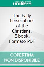 The Early Persecutions of the Christians. E-book. Formato PDF ebook di Leon Hardy Canfield