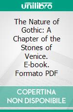 The Nature of Gothic: A Chapter of the Stones of Venice. E-book. Formato PDF ebook di John Ruskin